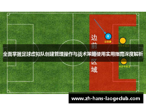 全面掌握足球虚拟队创建管理操作与战术策略使用实用指南深度解析