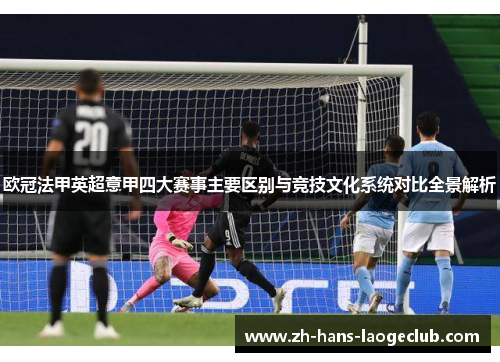 欧冠法甲英超意甲四大赛事主要区别与竞技文化系统对比全景解析