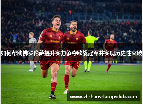 如何帮助佛罗伦萨提升实力争夺欧战冠军并实现历史性突破
