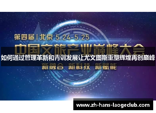 如何通过管理革新和青训发展让尤文图斯重塑辉煌再创巅峰