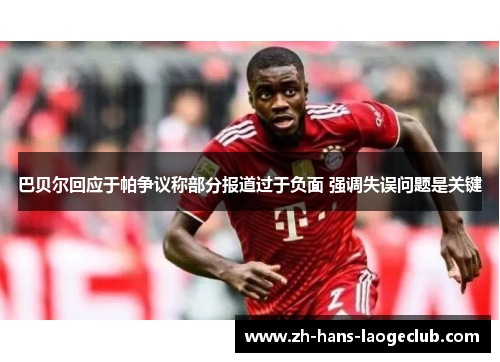 巴贝尔回应于帕争议称部分报道过于负面 强调失误问题是关键