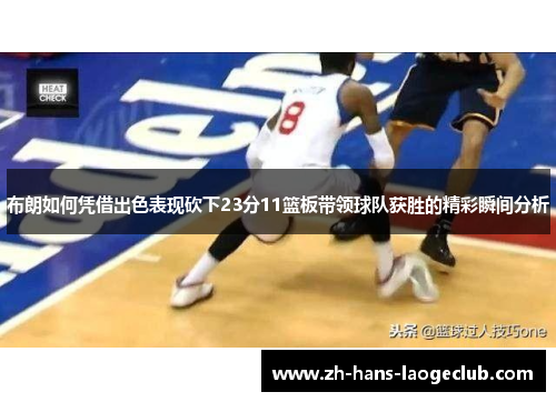 布朗如何凭借出色表现砍下23分11篮板带领球队获胜的精彩瞬间分析 布朗如何凭借出色表现砍下23分11篮板带领球队获胜的精彩瞬间分析