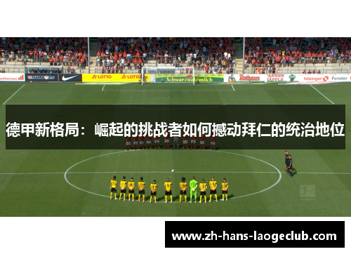 德甲新格局:崛起的挑战者如何撼动拜仁的统治地位 德甲新格局:崛起的挑战者如何撼动拜仁的统治地位