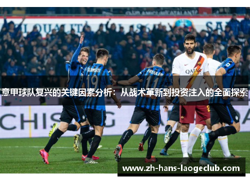 意甲球队复兴的关键因素分析:从战术革新到投资注入的全面探索 意甲球队复兴的关键因素分析:从战术革新到投资注入的全面探索