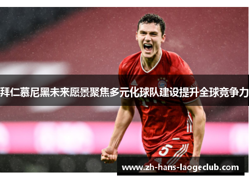 拜仁慕尼黑未来愿景聚焦多元化球队建设提升全球竞争力