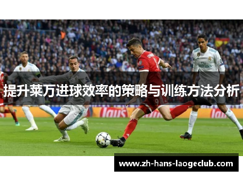 提升莱万进球效率的策略与训练方法分析