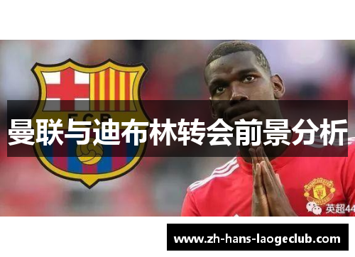 曼联与迪布林转会前景分析 曼联与迪布林转会前景分析