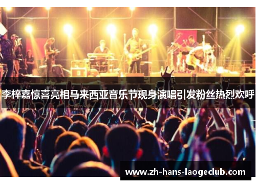 李梓嘉惊喜亮相马来西亚音乐节现身演唱引发粉丝热烈欢呼