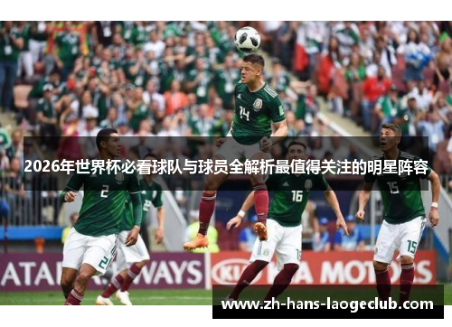 2026年世界杯必看球队与球员全解析最值得关注的明星阵容 2026年世界杯必看球队与球员全解析最值得关注的明星阵容