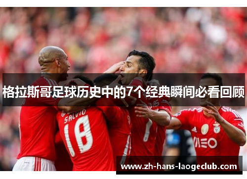 格拉斯哥足球历史中的7个经典瞬间必看回顾