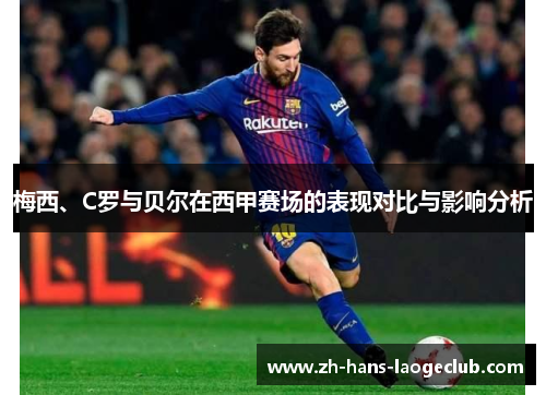 梅西、C罗与贝尔在西甲赛场的表现对比与影响分析 梅西、C罗与贝尔在西甲赛场的表现对比与影响分析