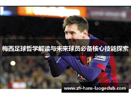 梅西足球哲学解读与未来球员必备核心技能探索 梅西足球哲学解读与未来球员必备核心技能探索