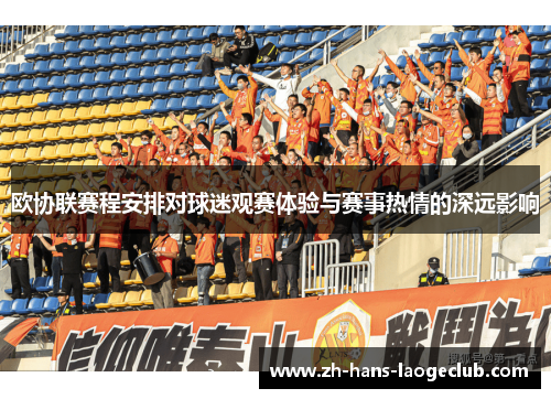 欧协联赛程安排对球迷观赛体验与赛事热情的深远影响 欧协联赛程安排对球迷观赛体验与赛事热情的深远影响