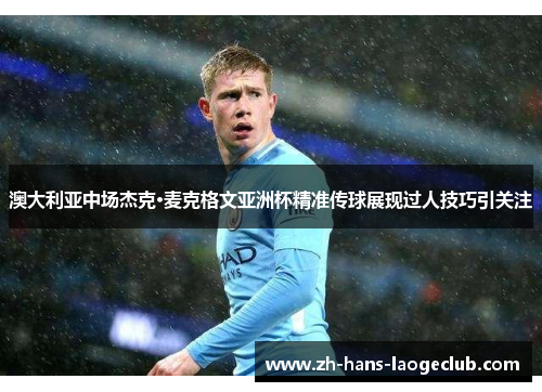 澳大利亚中场杰克·麦克格文亚洲杯精准传球展现过人技巧引关注