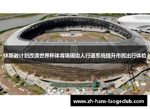 休斯敦计划改造世界杯体育场周边人行道系统提升市民出行体验