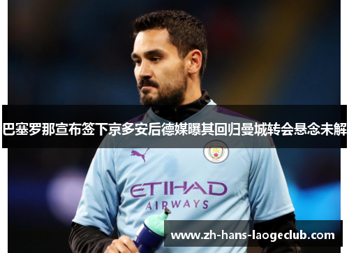 巴塞罗那宣布签下京多安后德媒曝其回归曼城转会悬念未解