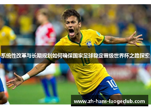 系统性改革与长期规划如何确保国家足球稳定晋级世界杯之路探索