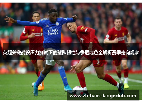 英超关键战役压力测试下的球队韧性与争冠成色全解析赛季走向观察