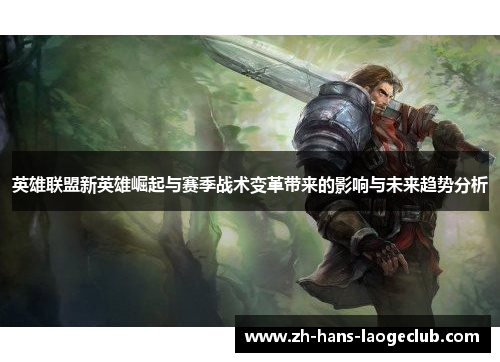 英雄联盟新英雄崛起与赛季战术变革带来的影响与未来趋势分析