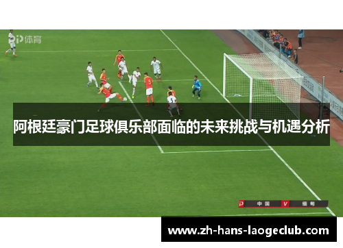 阿根廷豪门足球俱乐部面临的未来挑战与机遇分析