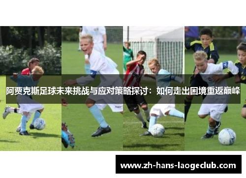 阿贾克斯足球未来挑战与应对策略探讨：如何走出困境重返巅峰