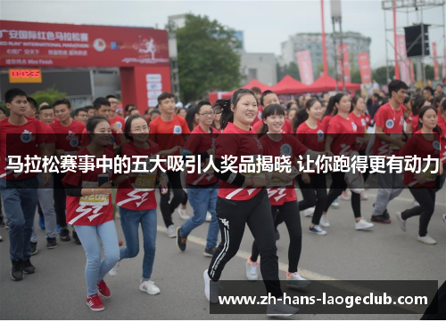 马拉松赛事中的五大吸引人奖品揭晓 让你跑得更有动力 马拉松赛事中的五大吸引人奖品揭晓 让你跑得更有动力